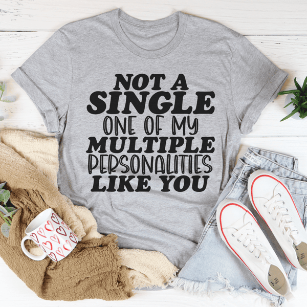 Not A Single One Of My Multiple Personalities Like You Tee