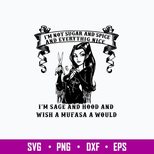 I_m Not Sugar And Spice And Everthing Nice I_m Sage And Hood And Wish A Mufasa A Would Svg, Png Dxf Eps File.jpg