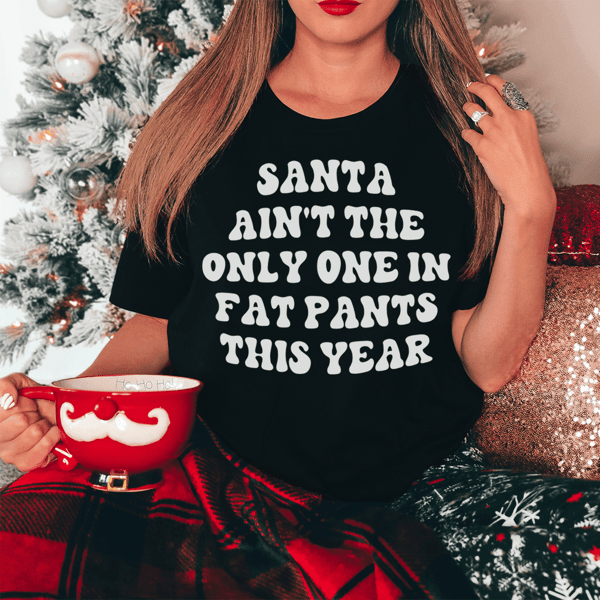 Santa Ain't The Only One In Fat Pants This Year Tee