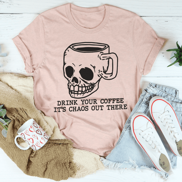Drink Your Coffee It's Chaos Out There Tee