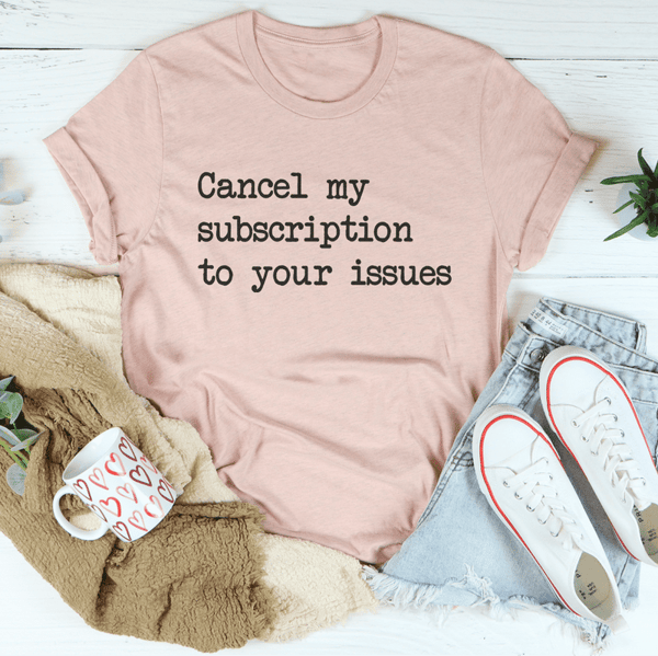 Cancel My Subscription To Your Issues Tee