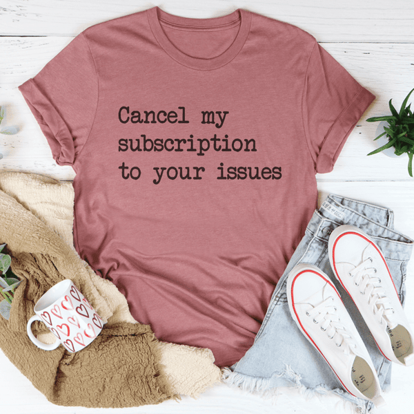 Cancel My Subscription To Your Issues Tee