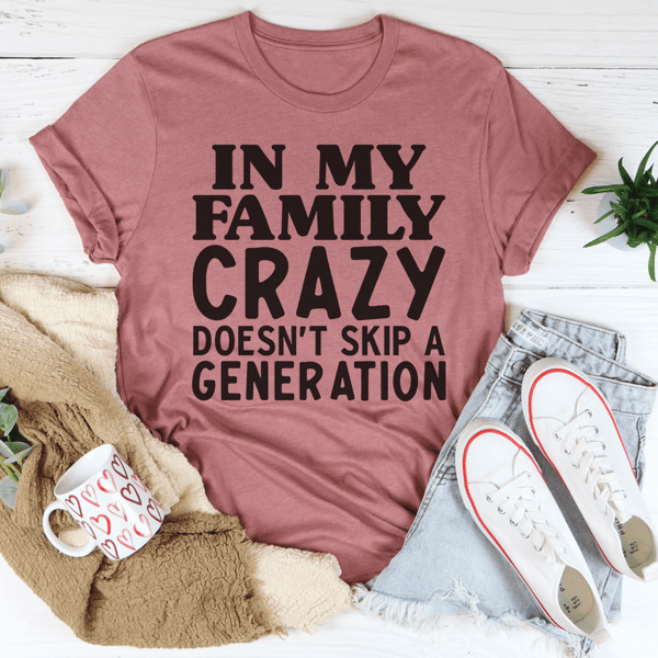 In My Family Crazy Doesn't Skip A Generation Tee