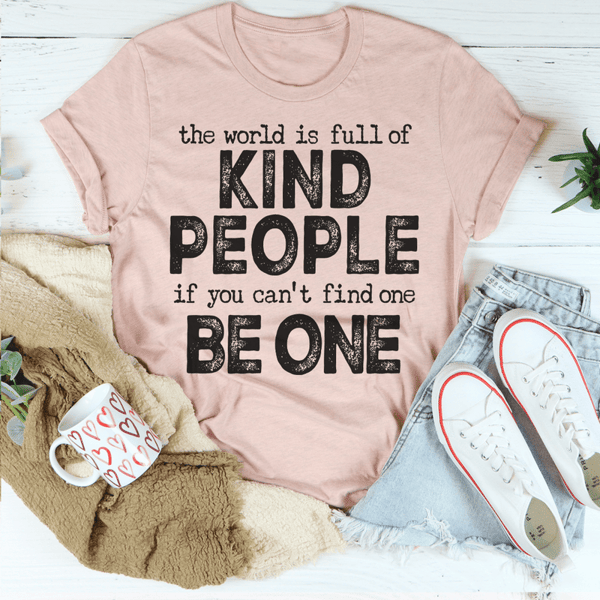 The World Is Full Of Kind People If You Can't Find One Be One Tee