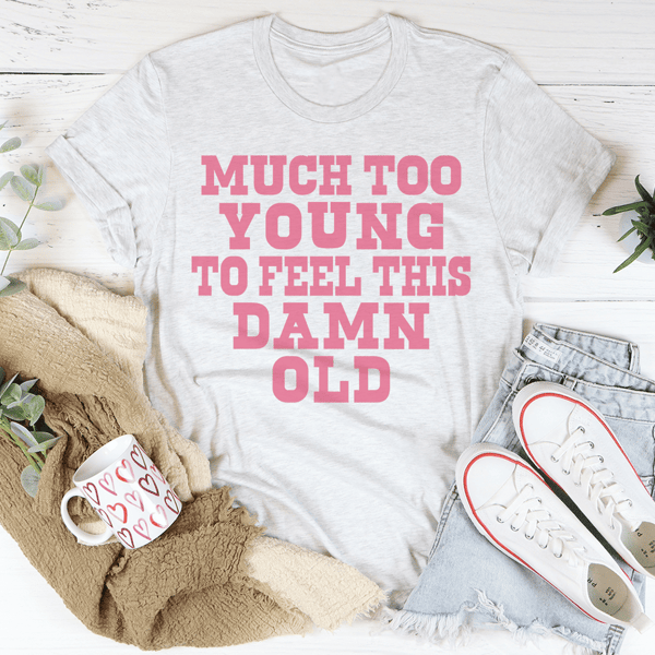 Much Too Young To Feel This Damn Old Tee