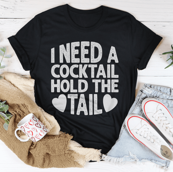 I Need A Cocktail Hold The Tail Tee