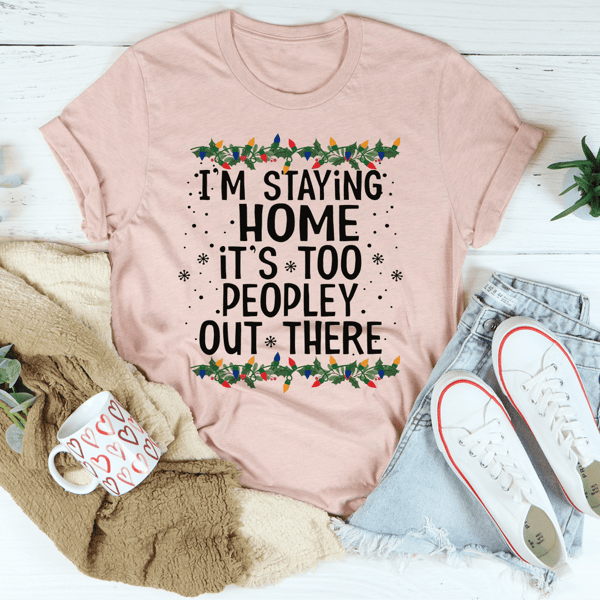 I'm Staying Home It's Too Peopley Out There Tee
