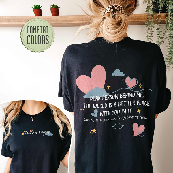 Dear Person Behind Me Comfort Colors Shirt, The World Is A Better Place With You In It Shirt, Inspirational Tshirt, You Are Enough Shirt - 7.jpg