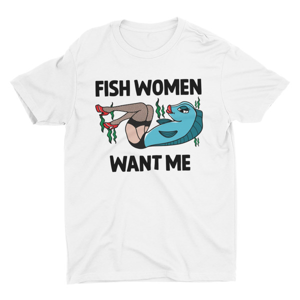 Fish Women Want Me, Women Want Me Fish Fear Me, Fishing - Inspire Uplift