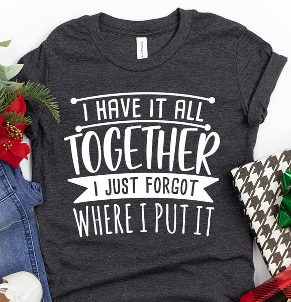 Funny Quote Shirt, Sarcastic Saying Tee, All Together I Just Forgot Where I Put It Shirt, Funny Mom Tees, Don't Remember Shirt - 2.jpg