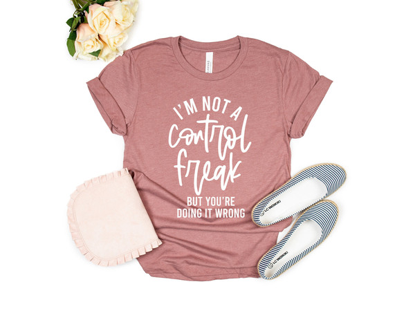 I'm Not a Control Freak But You're Doing It Wrong, Control Freak Shirt, Mom Shirt, Funny Tee, Sarcastic Shirt, You're Wrong, Know It All - 1.jpg