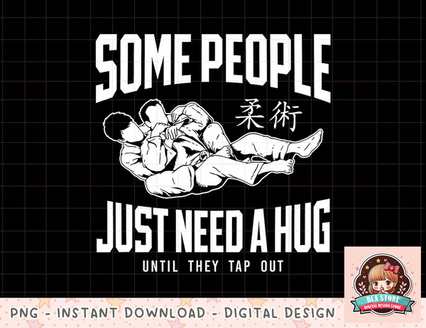 Jiu Jitsu Some People Just Need A Hug Until They Tap Out png, instant download, digital print.jpg