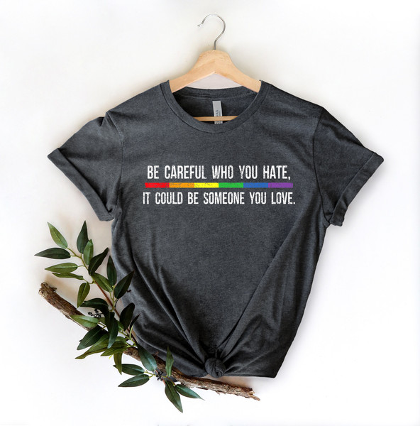 Be Careful Who You Hate It Could Be Someone You Love T-Shirt, Pride Rainbow Shirt, Equality Pride Shirt, LGBT Pride Shirt, LGBTQ Shirt - 3.jpg