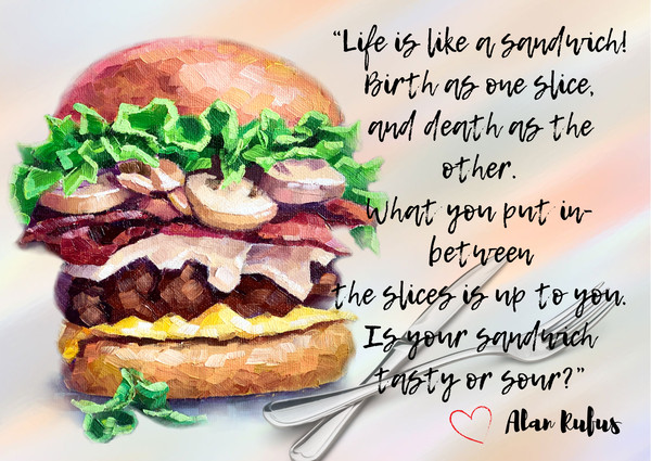 “Life is like a sandwich! Birth as one slice, and death as the other. What you put in-between the slices is up to you. Is your sandwich tasty or sour”.png