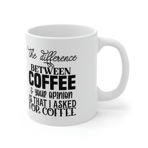 The Difference Between Coffee and Your Opinion Is That I Asked For Coffee Mug, Mug for Sarcasm, Gift Mug - 4.jpg