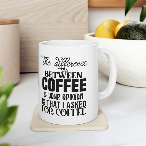 The Difference Between Coffee and Your Opinion Is That I Asked For Coffee Mug, Mug for Sarcasm, Gift Mug - 8.jpg