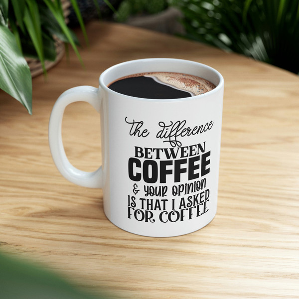 The Difference Between Coffee and Your Opinion Is That I Asked For Coffee Mug, Mug for Sarcasm, Gift Mug - 9.jpg