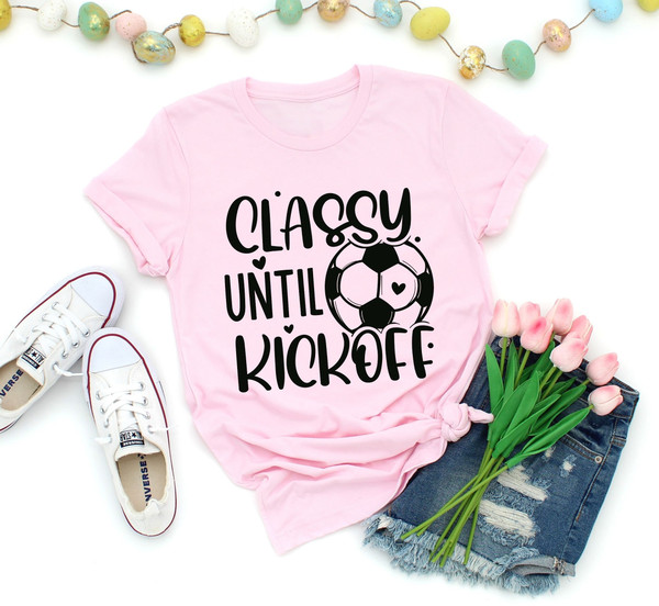 Classy Until Kickoff Shirt,Soccer Fan,Matching Shirt,Soccer Shirt,Sports Lover Shirt Gift,Game Day Shirt,Soccer Junkie,Soccer Lover,Sports - 2.jpg