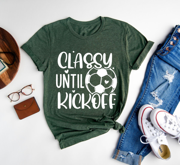 Classy Until Kickoff Shirt,Soccer Fan,Matching Shirt,Soccer Shirt,Sports Lover Shirt Gift,Game Day Shirt,Soccer Junkie,Soccer Lover,Sports - 3.jpg