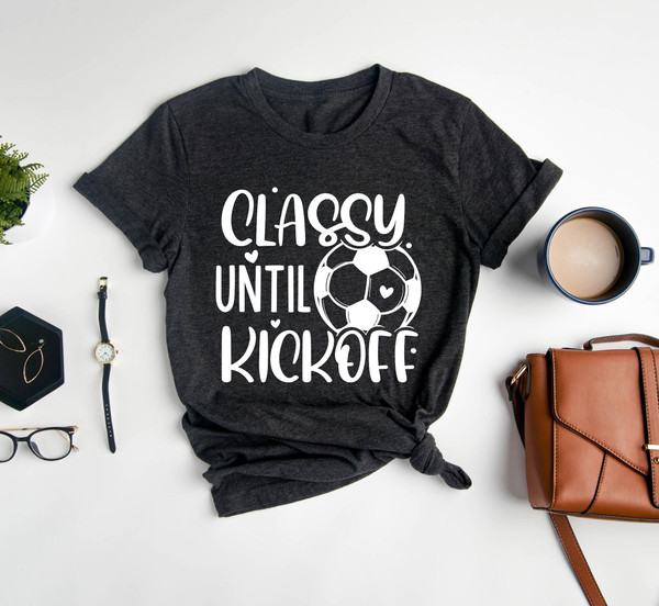 Classy Until Kickoff Shirt,Soccer Fan,Matching Shirt,Soccer Shirt,Sports Lover Shirt Gift,Game Day Shirt,Soccer Junkie,Soccer Lover,Sports - 4.jpg