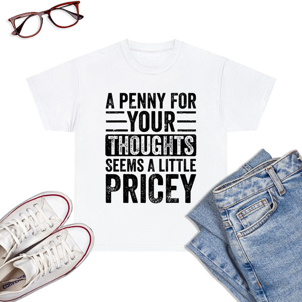 A-Penny-For-Your-Thoughts-Seems-A-Little-Pricey-Funny-Joke-T-Shirt-White.jpg
