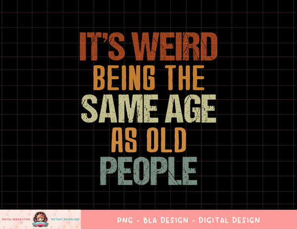 It s Weird Being The Same Age As Old People Retro Funny png, sublimation copy.jpg
