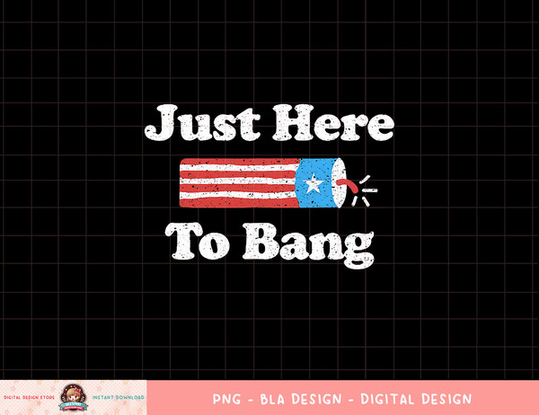 Just Here To Bang Funny 4th July American Flag png, sublimation copy.jpg