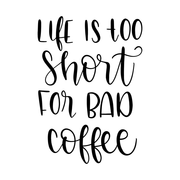 life_its_too_short_for_bad_coffee.png