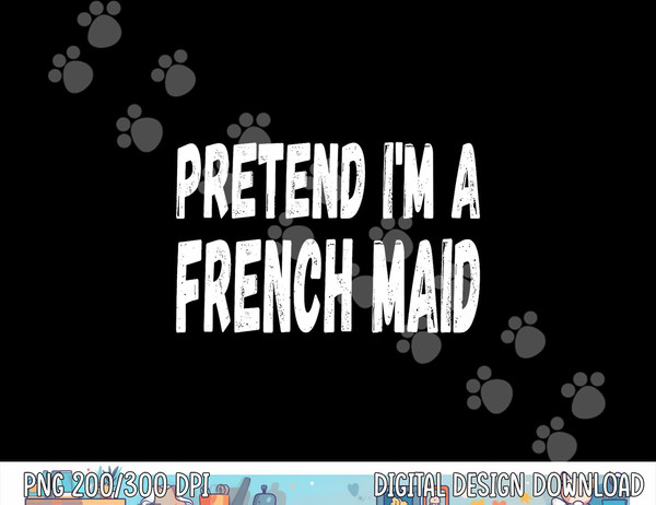 Lazy Pretend I m A French Maid - Halloween or Costume Party png, sublimation copy.jpg