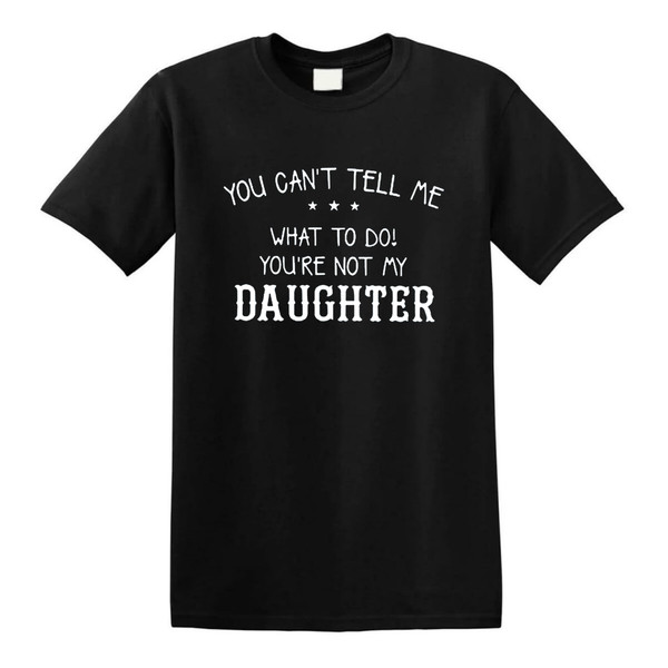 You Can't Tell Me What to Do You're Not My Daughter T-Shirt.jpg