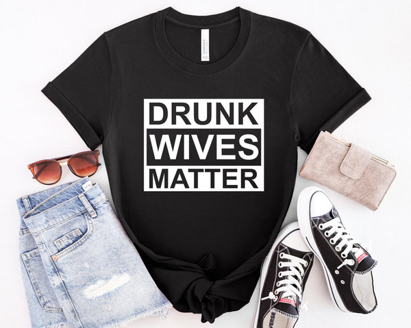 Drunk Wives Matter Shirt, Funny Women Shirt, Shirt For Girlfriend, Mother's Day Shirt, Valentines Day Shirt, Gift For Her, Mother's Day Gift - 6.jpg