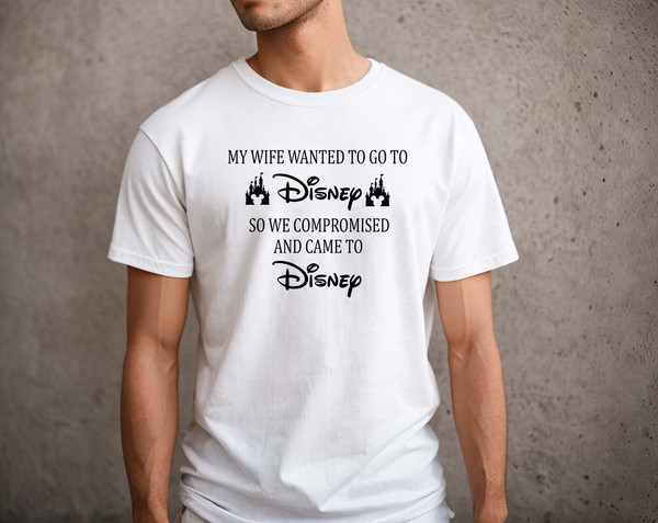 My Wife Wanted To Go To Disney, So We Compromised And Came To Disney Shirt, Disney Shirts, Funny Disney Husband, Disneyland Shirt, funny - 2.jpg