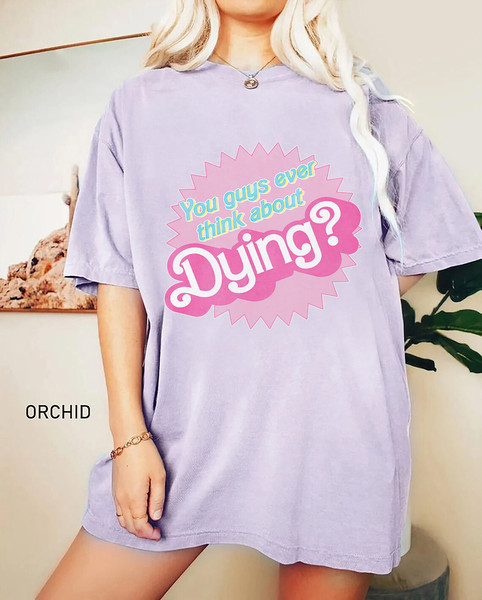 Comfort Colors®  Dying  You Guys Ever Think About Dying Shirt, Barbie shirt, Barbie Movie 2023, Barbie Girl Shirt - 2.jpg