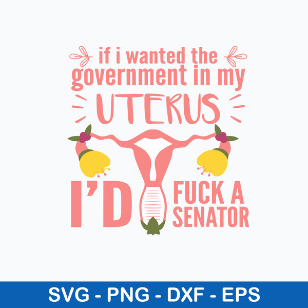 If I Wanted The Government In My Uterus Id Fuck A Senator Svg, Funny Svg, Png Dxf Eps File.jpeg