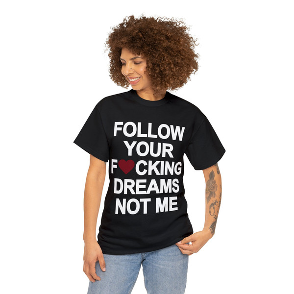 Follow Your Fucking Dreams Not Me Shirt - 3.jpg