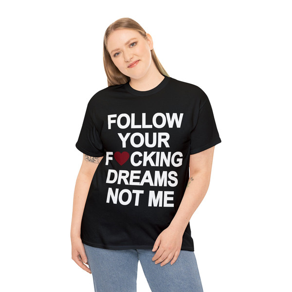 Follow Your Fucking Dreams Not Me Shirt - 4.jpg