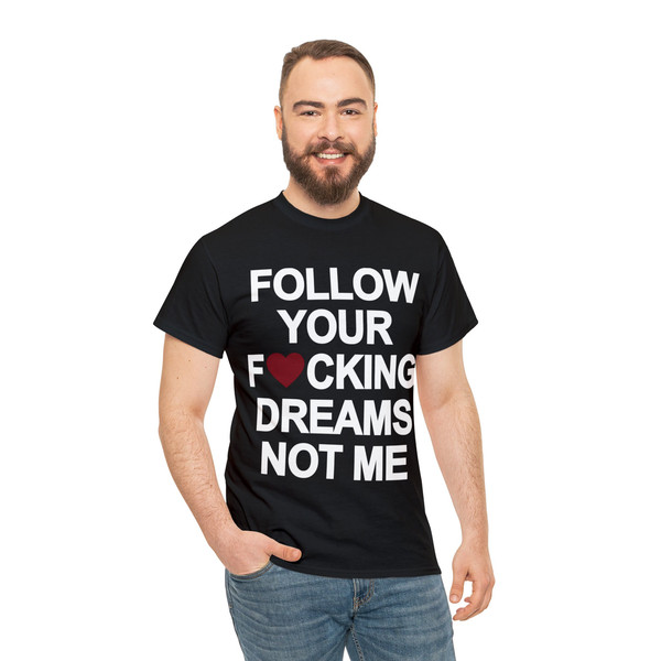 Follow Your Fucking Dreams Not Me Shirt - 5.jpg