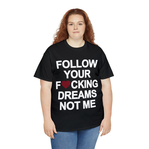 Follow Your Fucking Dreams Not Me Shirt - 7.jpg