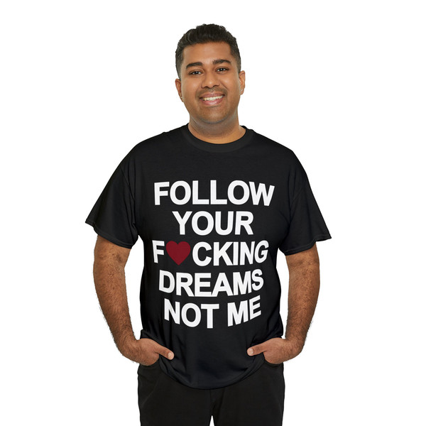 Follow Your Fucking Dreams Not Me Shirt - 8.jpg