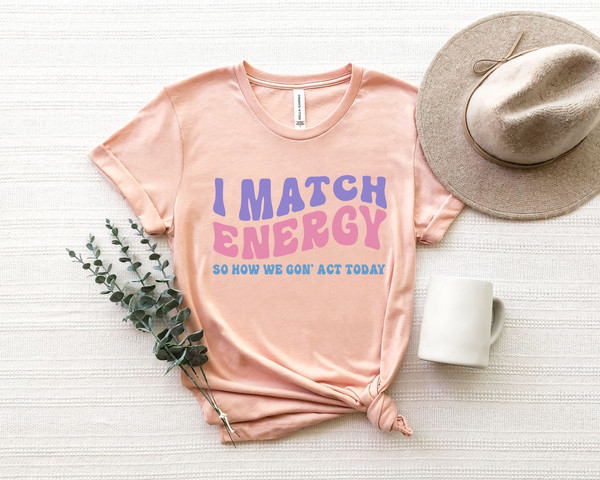 I Match Energy So How We Gon' Act Today Shirt, Funny Women's Shirt,  Weekend Shirt, Boating Shirt - 4.jpg