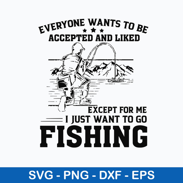 Everyone Wants To Be Accepted And Liked Except For Me I Just Want  Go To Fishing Svg, Png Dxf Eps File.jpeg