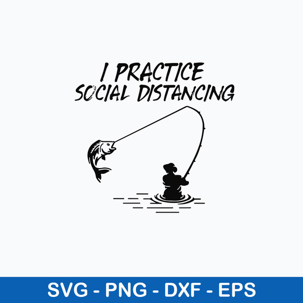 Fishing I Practice Social Distancing Svg, Fishing Svg, Png Dxf Eps Digital File.jpeg
