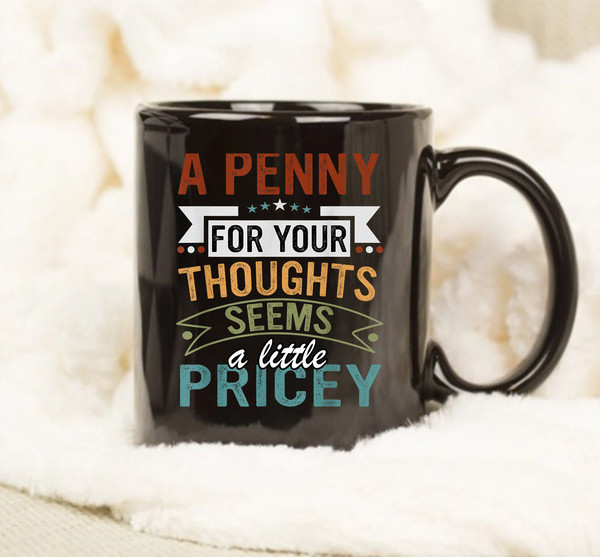 A Penny For Your Thoughts Seems A Little Pricey Mug, Coffee Mug, Funny Cup, Gift Mug - 1.jpg