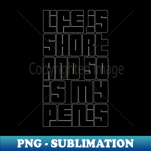 PG-20231029-4168_Life Is Short  So Is My Penis  - Humorous Typography Design 8484.jpg