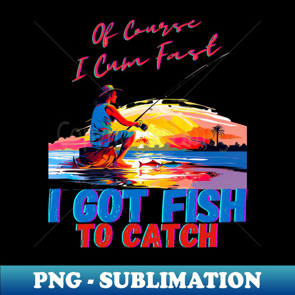 Of Course I Cum Fast I Got Fish To Catch - Special Edition S - Inspire  Uplift