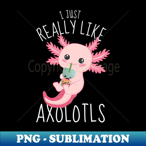 QC-20231111-15545_I Just Really Like Axolotls Funny Axolotl 8910.jpg
