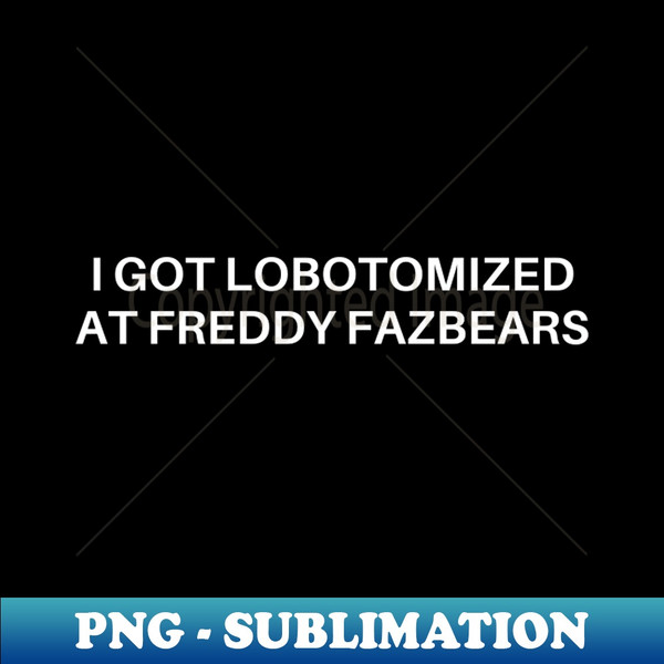 WK-20231114-9539_I Got Lobotomized At Freddy Fazbears Funny Meme 9309.jpg