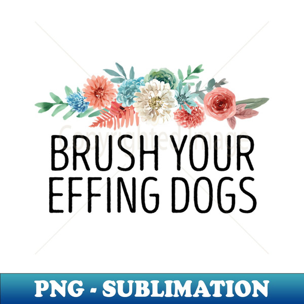 DH-20231120-6069_Brush Your Effing Dogs  Funny Dog Mom Gift  Dog Groomer Gift Idea  Pet Groomer  Mothers day Floral Design 5136.jpg