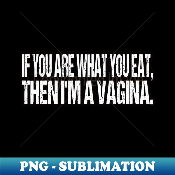 DK-26997_If You Are What You Eat Then I Am A Vagina 6365.jpg