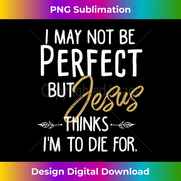 CI-20231125-4341_I May Not Be Perfect But Jesus Thinks I'm To Die for.  1226.jpg